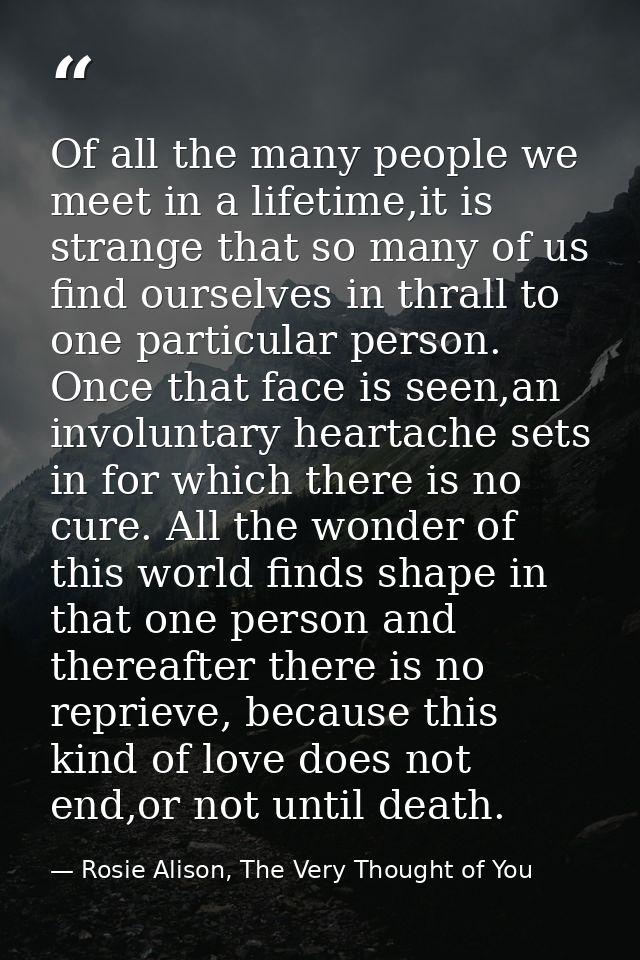 Of all the many people we meet in a lifetime,it is strange that so many of us find ourselves in thrall to one particular — Rosie Alison, The Very Thought of You