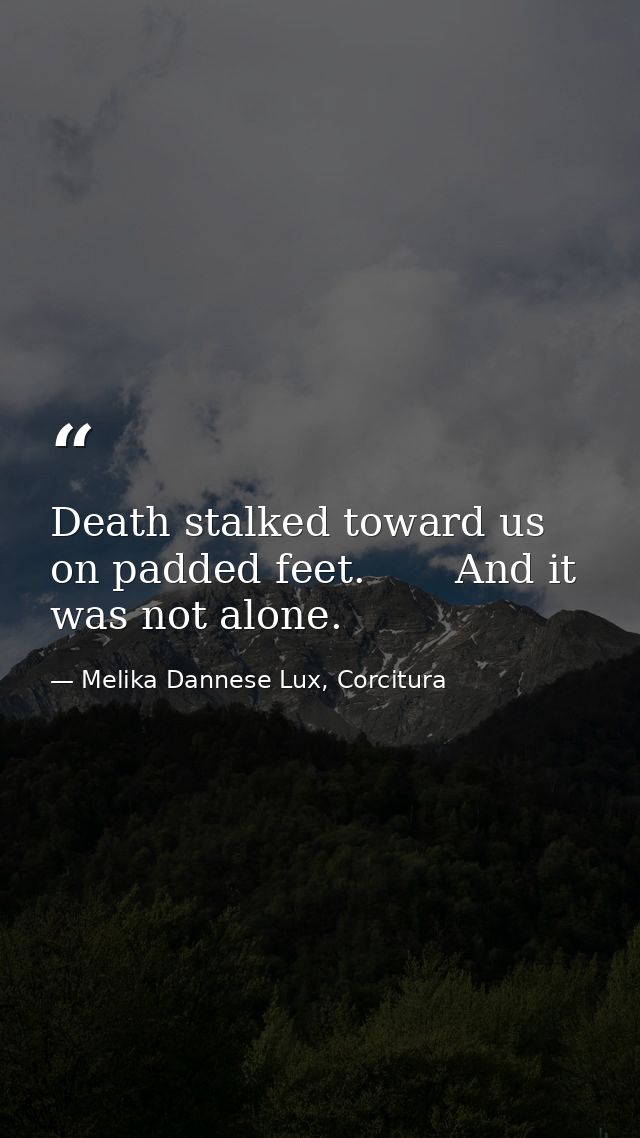Death stalked toward us on padded feet.       And it was not alone. — Melika Dannese Lux, Corcitura