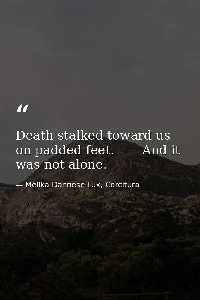Death stalked toward us on padded feet.       And it was not alone. — Melika Dannese Lux, Corcitura