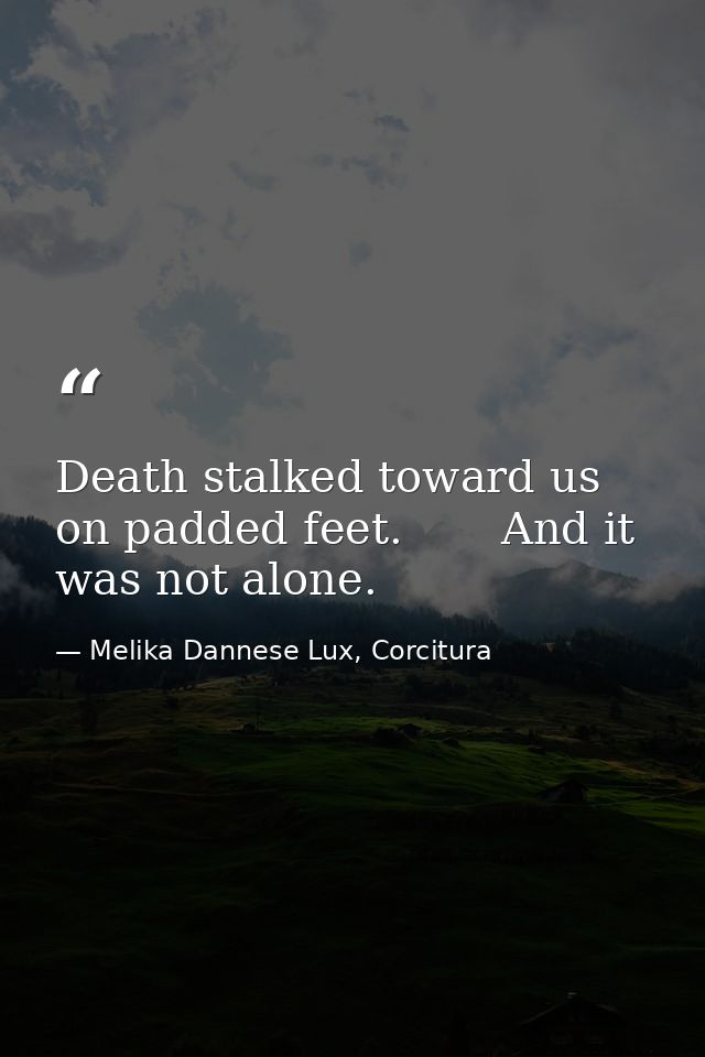 Death stalked toward us on padded feet.       And it was not alone. — Melika Dannese Lux, Corcitura