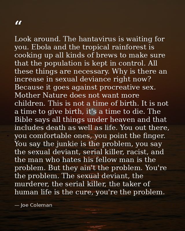 Look around. The hantavirus is waiting for you. Ebola and the tropical rainforest is cooking up all kinds of brews to ma — Joe Coleman