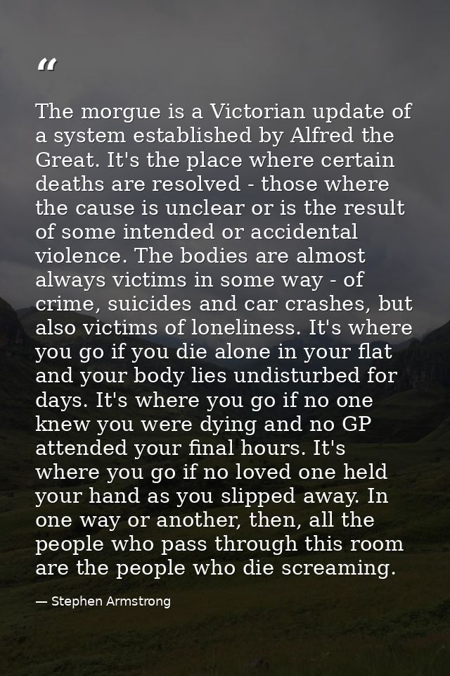The morgue is a Victorian update of a system established by Alfred the Great. It's the place where certain deaths are re — Stephen Armstrong