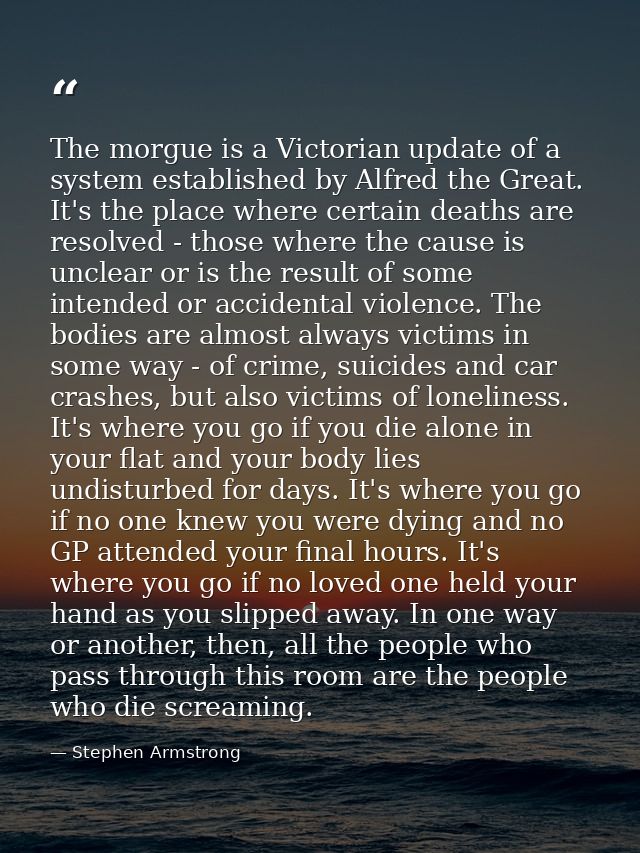 The morgue is a Victorian update of a system established by Alfred the Great. It's the place where certain deaths are re — Stephen Armstrong