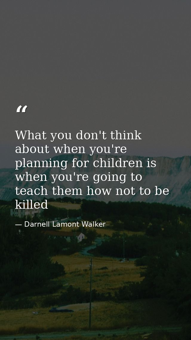 What you don't think about when you're planning for children is when you're going to teach them how not to be killed — Darnell Lamont Walker