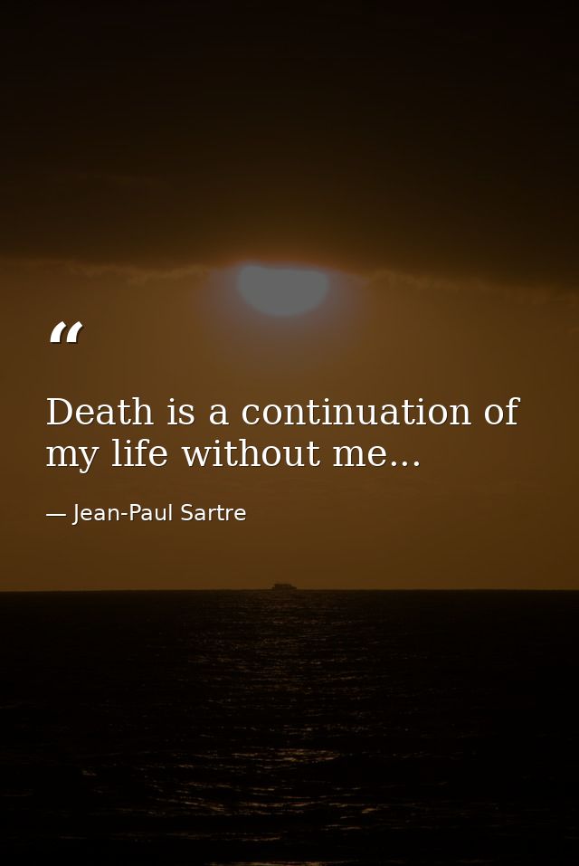 Death is a continuation of my life without me... — Jean-Paul Sartre