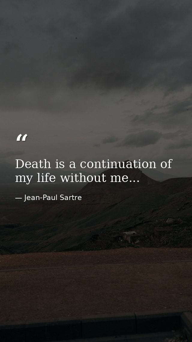 Death is a continuation of my life without me... — Jean-Paul Sartre