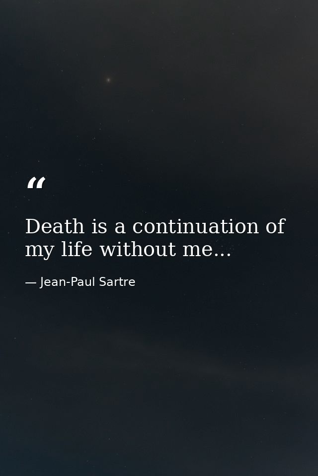 Death is a continuation of my life without me... — Jean-Paul Sartre