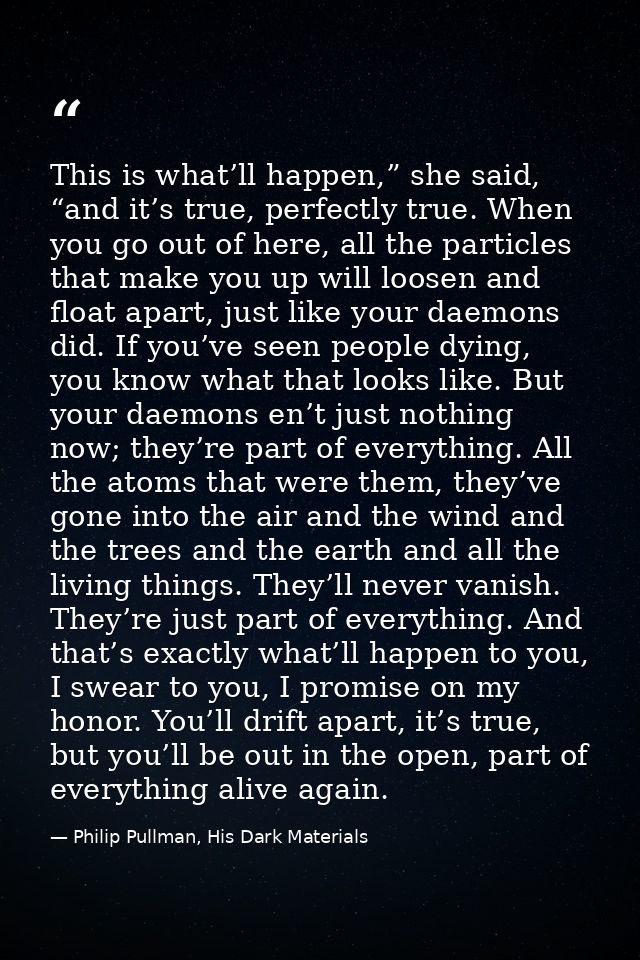 This is what’ll happen,” she said, “and it’s true, perfectly true. When you go out of here, all the particles that make  — Philip Pullman, His Dark Materials