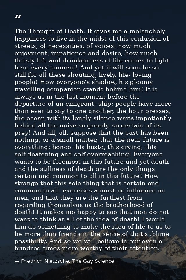 The Thought of Death. It gives me a melancholy happiness to live in the midst of this confusion of streets, of necessiti — Friedrich Nietzsche, The Gay Science