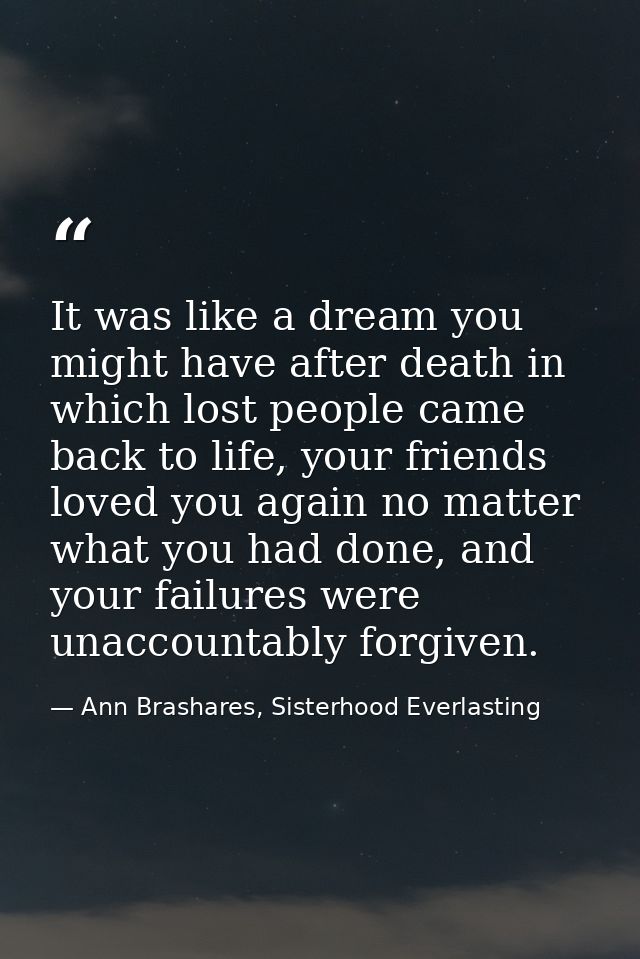 It was like a dream you might have after death in which lost people came back to life, your friends loved you again no m — Ann Brashares, Sisterhood Everlasting