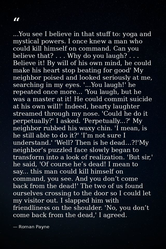 ...You see I believe in that stuff to: yoga and mystical powers. I once knew a man who could kill himself on command. Ca — Roman Payne