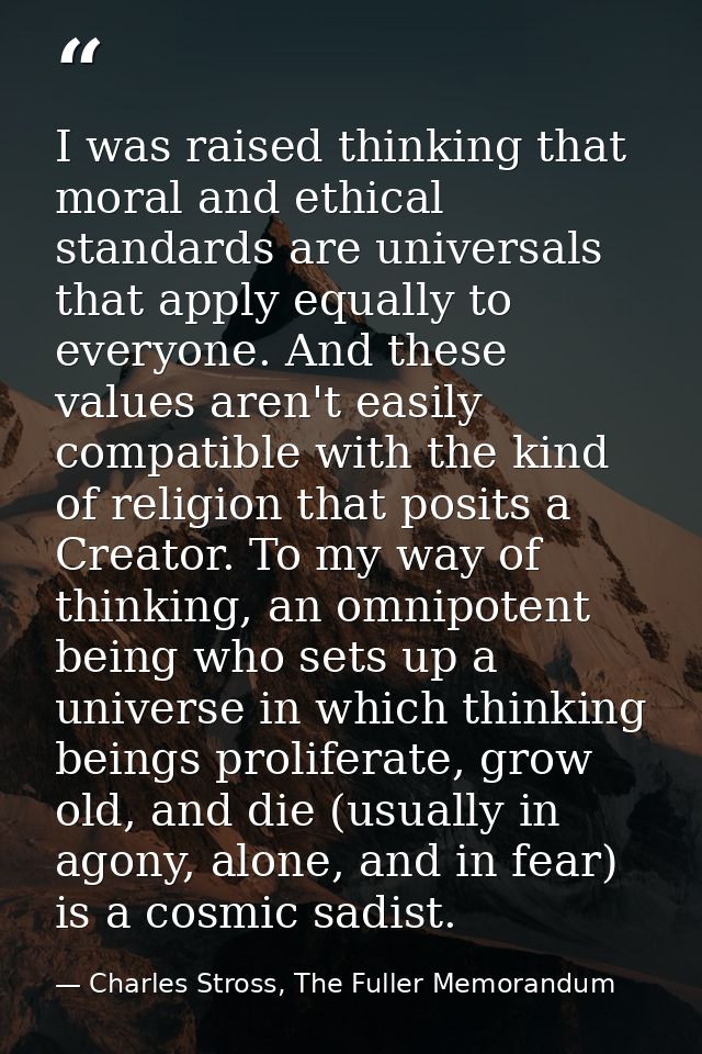 I was raised thinking that moral and ethical standards are universals that apply equally to everyone. And these values a — Charles Stross, The Fuller Memorandum