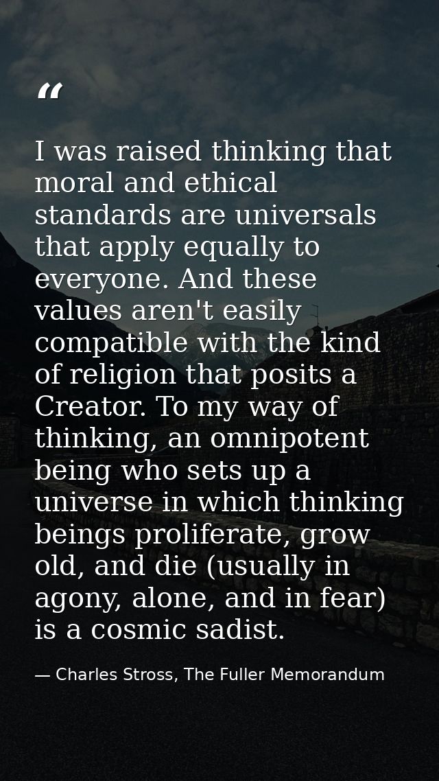 I was raised thinking that moral and ethical standards are universals that apply equally to everyone. And these values a — Charles Stross, The Fuller Memorandum