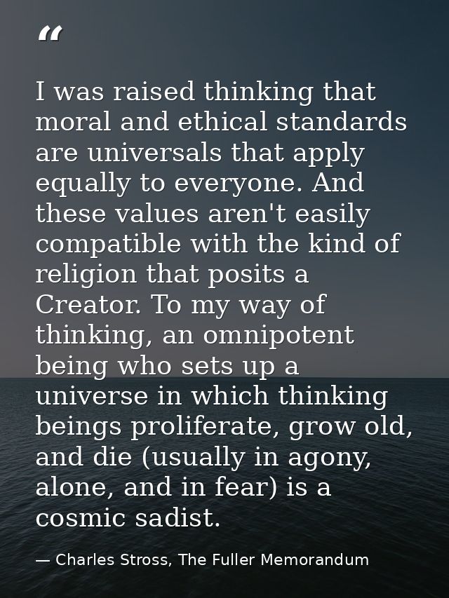 I was raised thinking that moral and ethical standards are universals that apply equally to everyone. And these values a — Charles Stross, The Fuller Memorandum