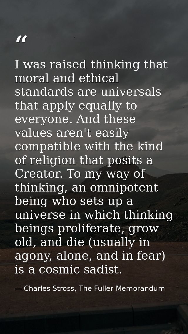I was raised thinking that moral and ethical standards are universals that apply equally to everyone. And these values a — Charles Stross, The Fuller Memorandum