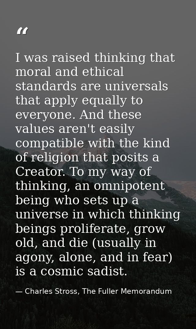 I was raised thinking that moral and ethical standards are universals that apply equally to everyone. And these values a — Charles Stross, The Fuller Memorandum