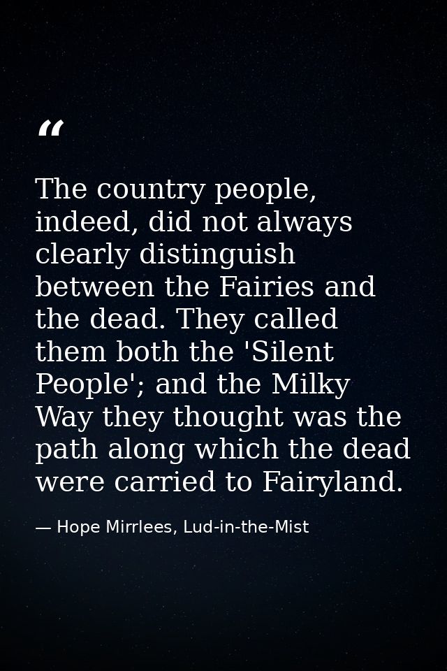 The country people, indeed, did not always clearly distinguish between the Fairies and the dead. They called them both t — Hope Mirrlees, Lud-in-the-Mist