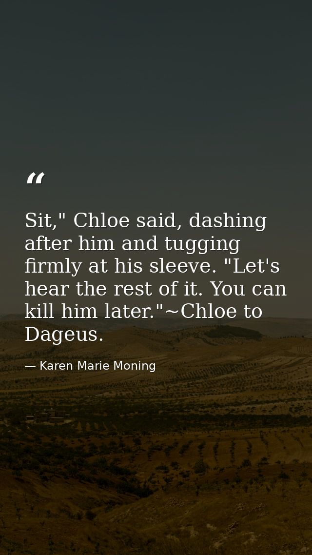 Sit," Chloe said, dashing after him and tugging firmly at his sleeve. "Let's hear the rest of it. You can kill him later — Karen Marie Moning