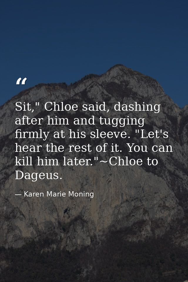 Sit," Chloe said, dashing after him and tugging firmly at his sleeve. "Let's hear the rest of it. You can kill him later — Karen Marie Moning