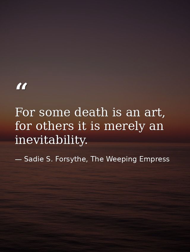 For some death is an art, for others it is merely an inevitability. — Sadie S. Forsythe, The Weeping Empress