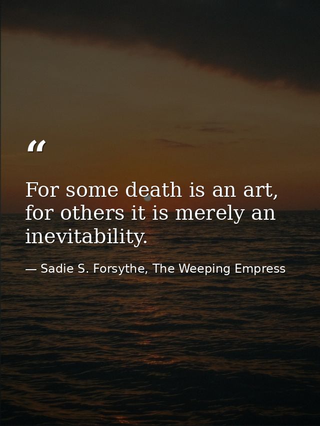 For some death is an art, for others it is merely an inevitability. — Sadie S. Forsythe, The Weeping Empress