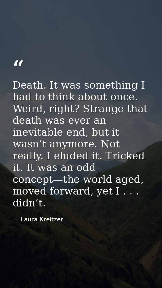 Death. It was something I had to think about once. Weird, right? Strange that death was ever an inevitable end, but it w — Laura Kreitzer