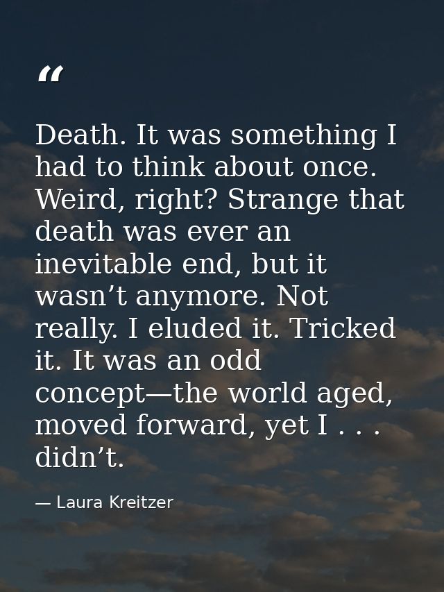 Death. It was something I had to think about once. Weird, right? Strange that death was ever an inevitable end, but it w — Laura Kreitzer