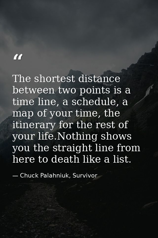 The shortest distance between two points is a time line, a schedule, a map of your time, the itinerary for the rest of y — Chuck Palahniuk, Survivor