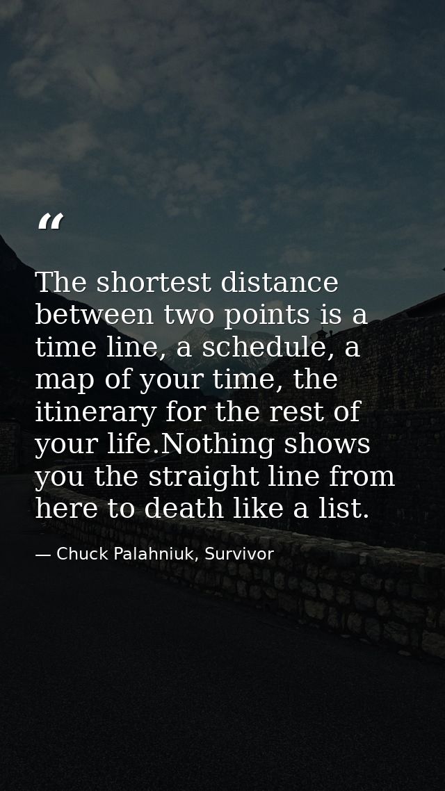 The shortest distance between two points is a time line, a schedule, a map of your time, the itinerary for the rest of y — Chuck Palahniuk, Survivor