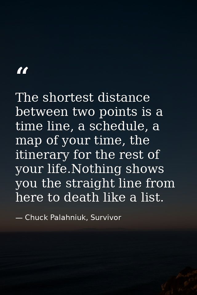 The shortest distance between two points is a time line, a schedule, a map of your time, the itinerary for the rest of y — Chuck Palahniuk, Survivor