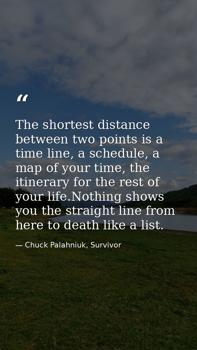 The shortest distance between two points is a time line, a schedule, a map of your time, the itinerary for the rest of y — Chuck Palahniuk, Survivor