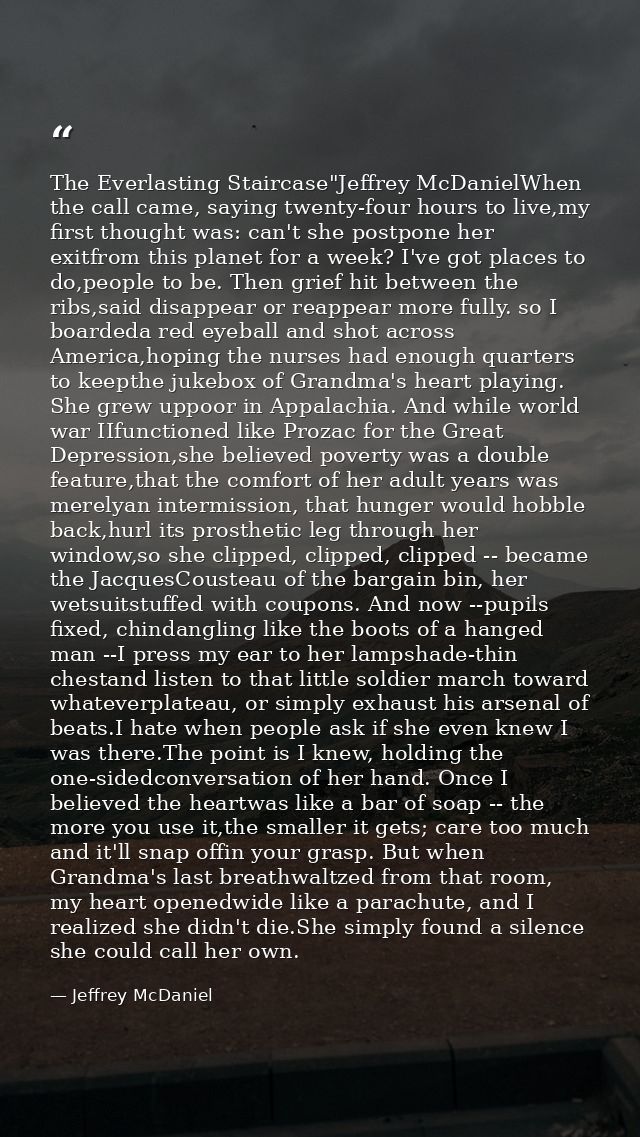 The Everlasting Staircase"Jeffrey McDanielWhen the call came, saying twenty-four hours to live,my first thought was: can — Jeffrey McDaniel