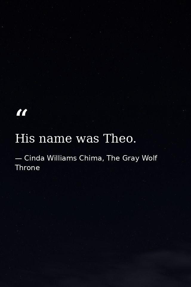 His name was Theo. — Cinda Williams Chima, The Gray Wolf Throne