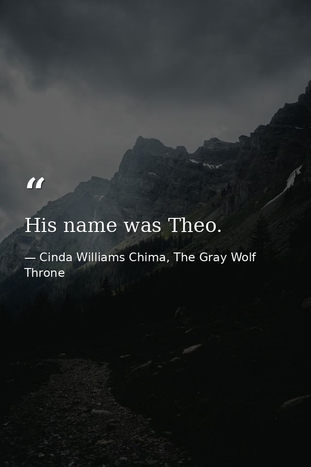 His name was Theo. — Cinda Williams Chima, The Gray Wolf Throne