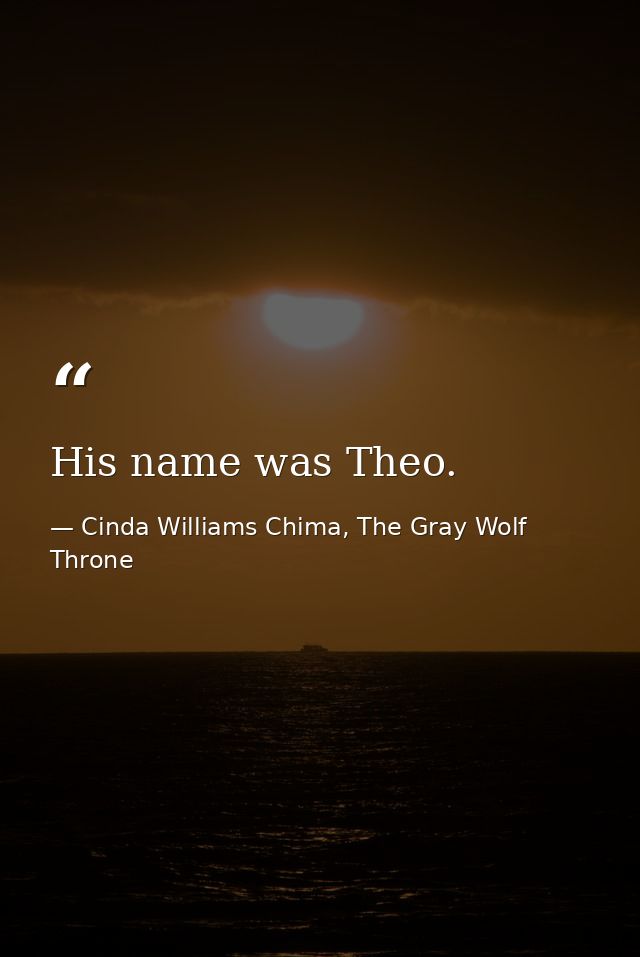 His name was Theo. — Cinda Williams Chima, The Gray Wolf Throne