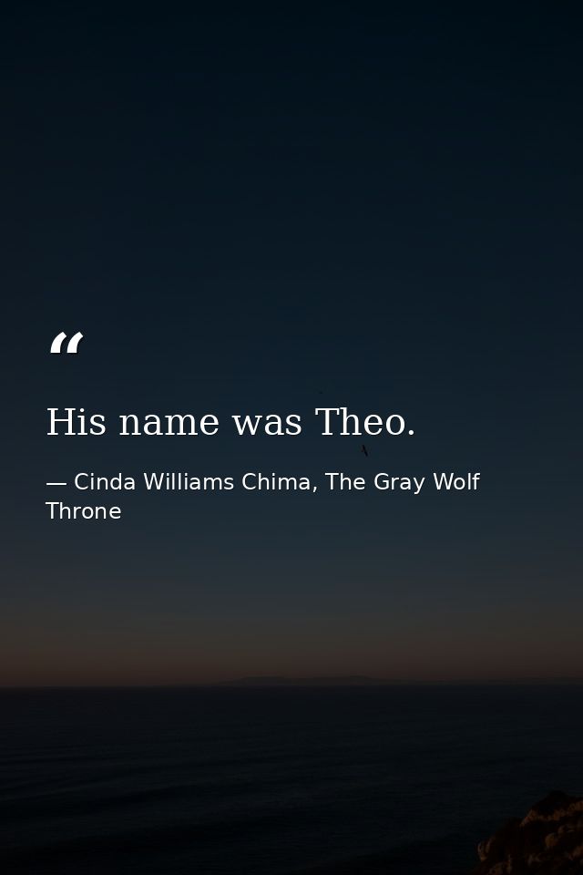 His name was Theo. — Cinda Williams Chima, The Gray Wolf Throne