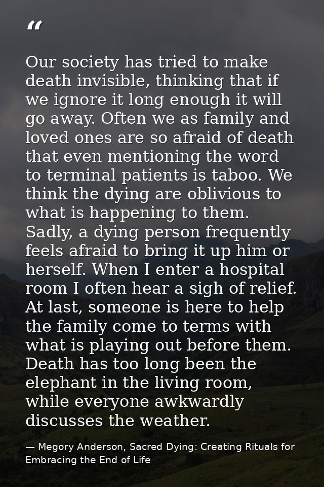 Our society has tried to make death invisible, thinking that if we ignore it long enough it will go away. Often we as fa — Megory Anderson, Sacred Dying: Creating Rituals for Embracing the End of Life