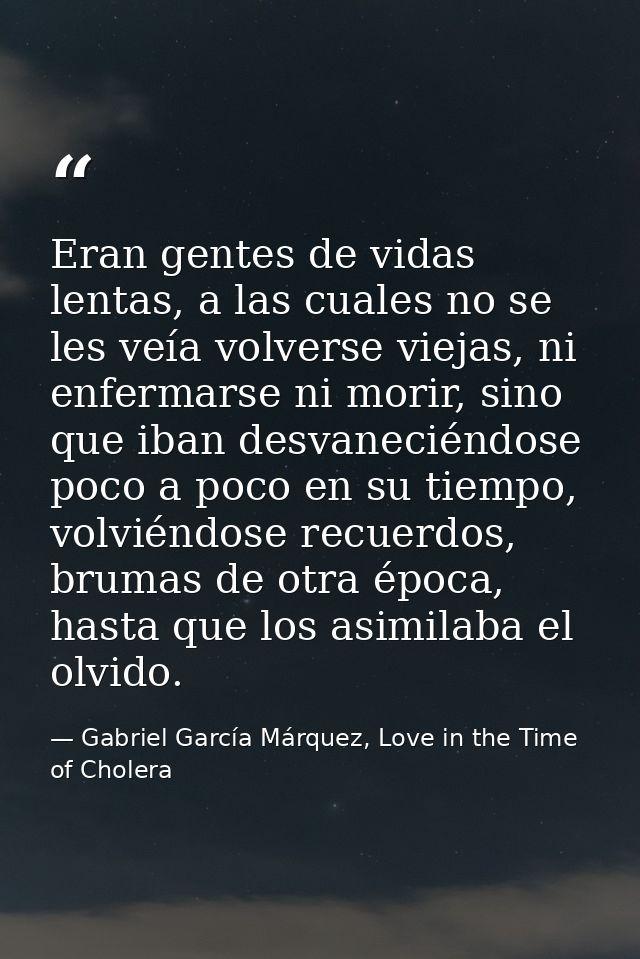 Eran gentes de vidas lentas, a las cuales no se les veía volverse viejas, ni enfermarse ni morir, sino que iban desvanec — Gabriel García Márquez, Love in the Time of Cholera
