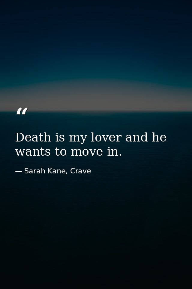 Death is my lover and he wants to move in. — Sarah Kane, Crave