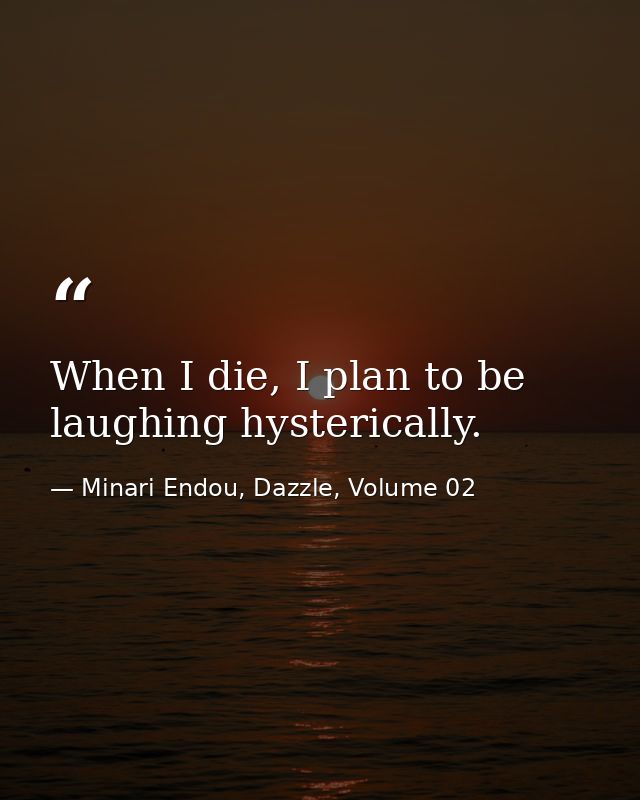 When I die, I plan to be laughing hysterically. — Minari Endou, Dazzle, Volume 02