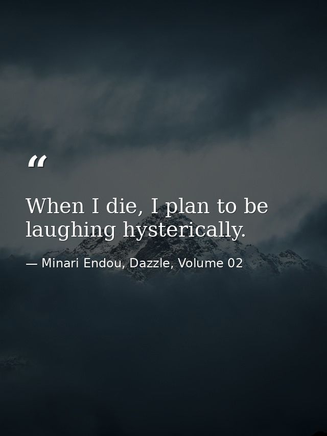 When I die, I plan to be laughing hysterically. — Minari Endou, Dazzle, Volume 02