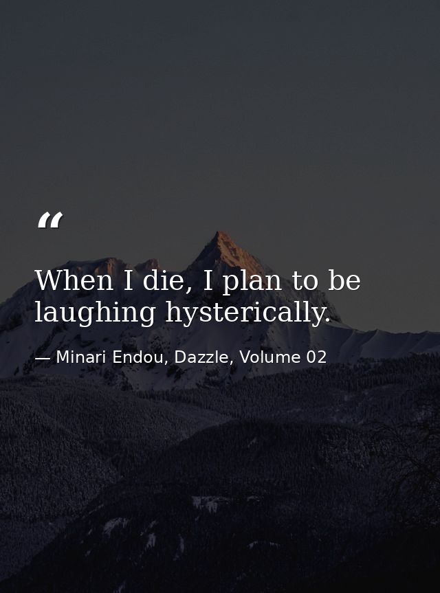 When I die, I plan to be laughing hysterically. — Minari Endou, Dazzle, Volume 02