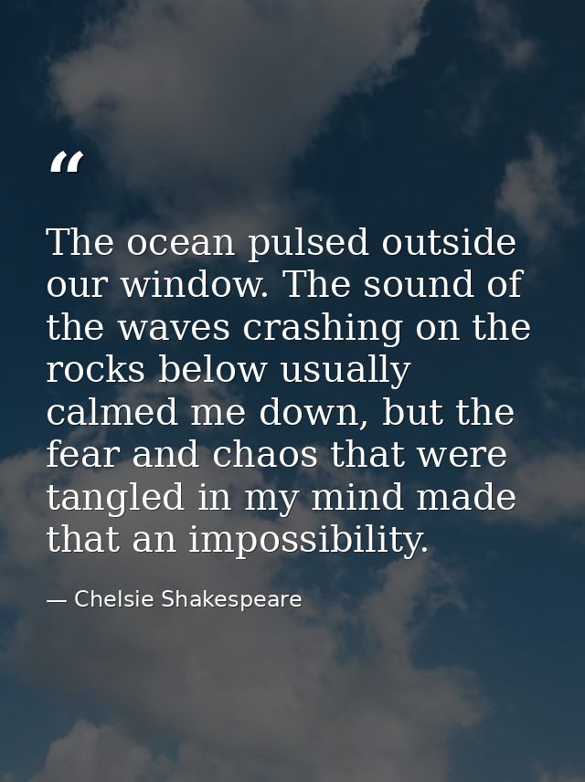 The ocean pulsed outside our window. The sound of the waves crashing on the rocks below usually calmed me down, but the  — Chelsie Shakespeare