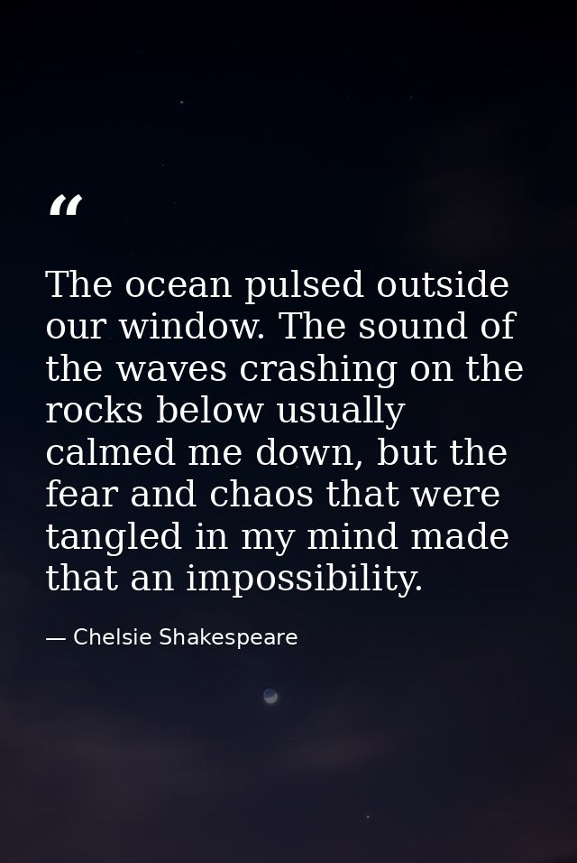 The ocean pulsed outside our window. The sound of the waves crashing on the rocks below usually calmed me down, but the  — Chelsie Shakespeare