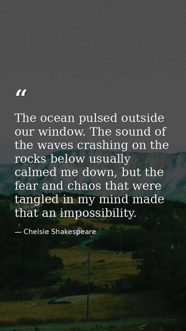 The ocean pulsed outside our window. The sound of the waves crashing on the rocks below usually calmed me down, but the  — Chelsie Shakespeare