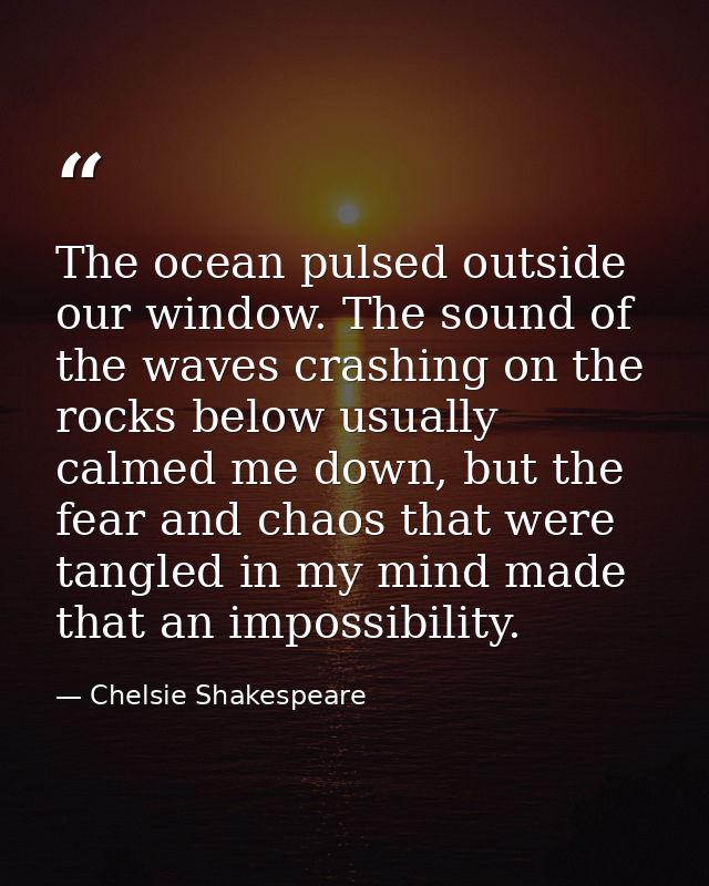 The ocean pulsed outside our window. The sound of the waves crashing on the rocks below usually calmed me down, but the  — Chelsie Shakespeare