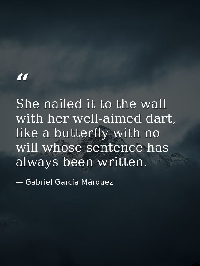 She nailed it to the wall with her well-aimed dart, like a butterfly with no will whose sentence has always been written — Gabriel García Márquez