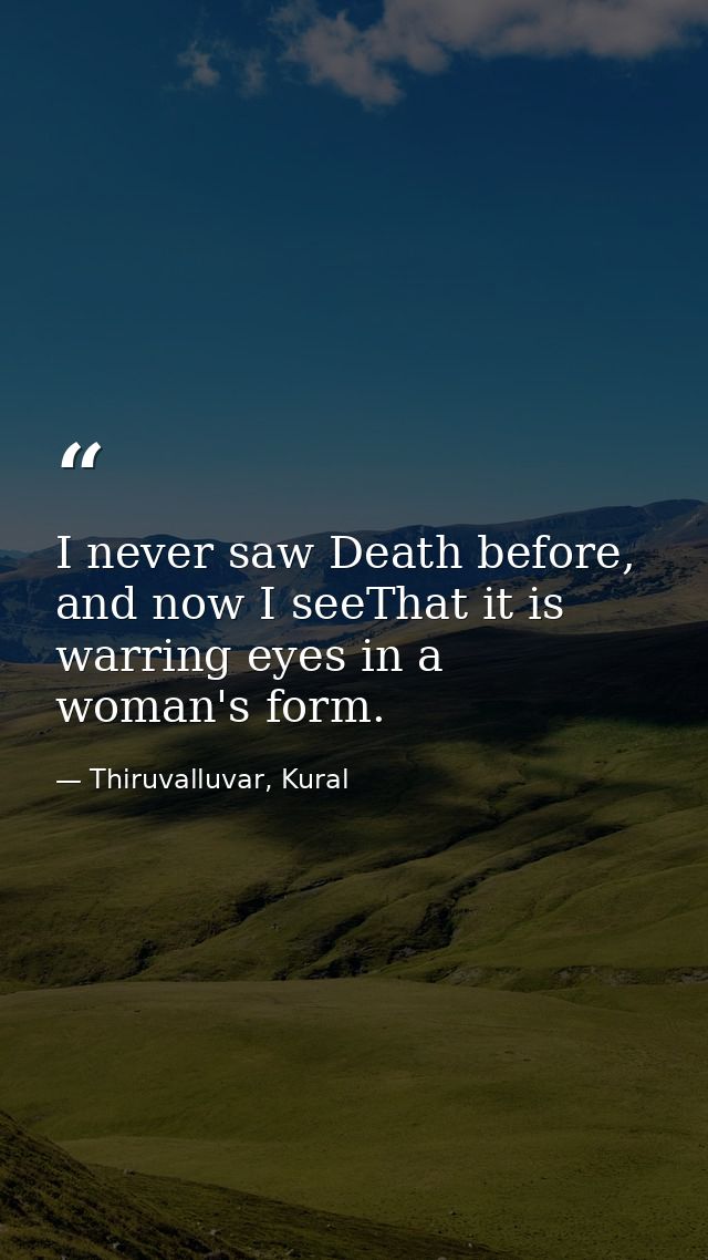 I never saw Death before, and now I seeThat it is warring eyes in a woman's form. — Thiruvalluvar, Kural