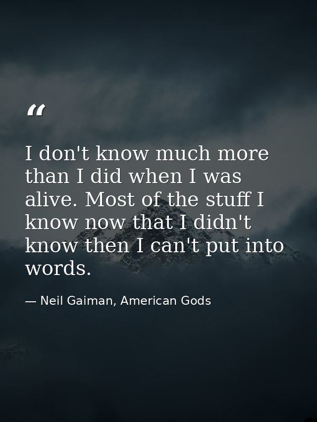 I don't know much more than I did when I was alive. Most of the stuff I know now that I didn't know then I can't put int — Neil Gaiman, American Gods