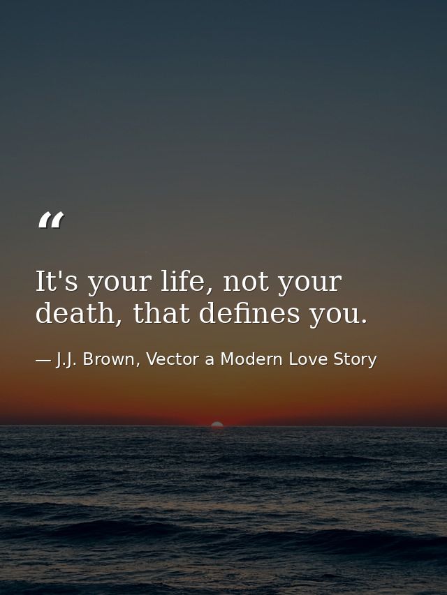 It's your life, not your death, that defines you. — J.J. Brown, Vector a Modern Love Story
